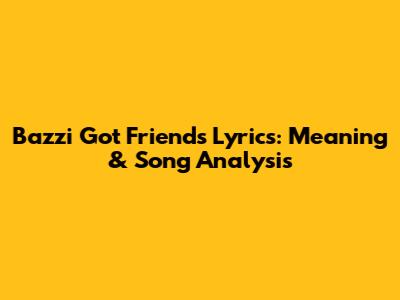 Bazzi Got Friends Lyrics: Meaning & Song Analysis
