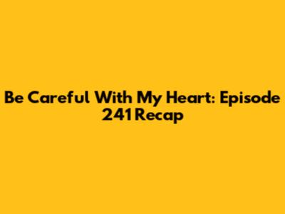Be Careful With My Heart: Episode 241 Recap