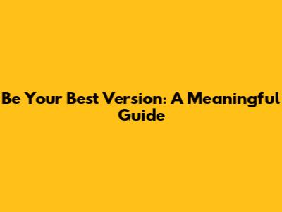 Be Your Best Version: A Meaningful Guide