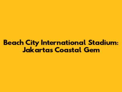 Beach City International Stadium: Jakarta's Coastal Gem