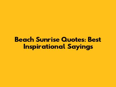 Beach Sunrise Quotes: Best Inspirational Sayings