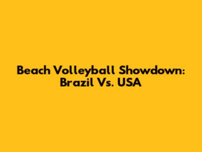 Beach Volleyball Showdown: Brazil Vs. USA