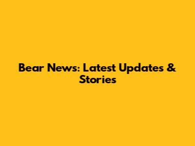 Bear News: Latest Updates & Stories