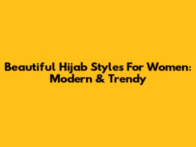 Beautiful Hijab Styles For Women: Modern & Trendy