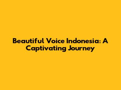 Beautiful Voice Indonesia: A Captivating Journey