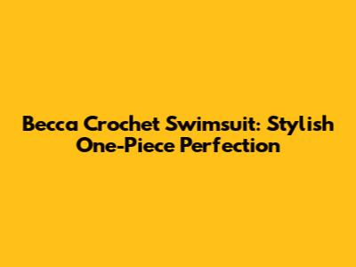 Becca Crochet Swimsuit: Stylish One-Piece Perfection