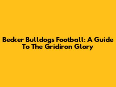 Becker Bulldogs Football: A Guide To The Gridiron Glory
