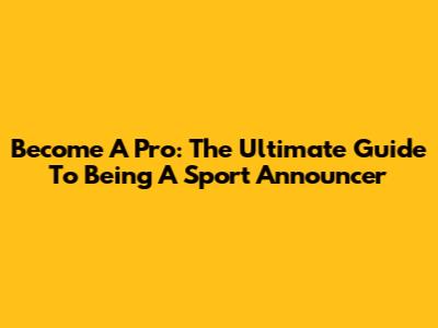 Become A Pro: The Ultimate Guide To Being A Sport Announcer