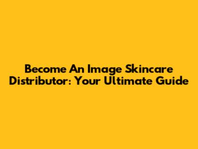 Become An Image Skincare Distributor: Your Ultimate Guide