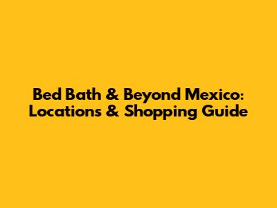 Bed Bath & Beyond Mexico: Locations & Shopping Guide
