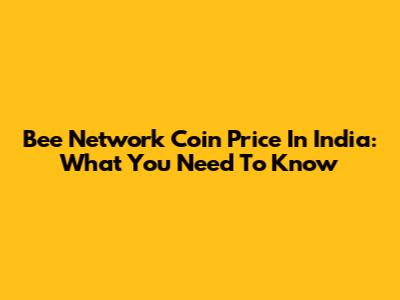 Bee Network Coin Price In India: What You Need To Know