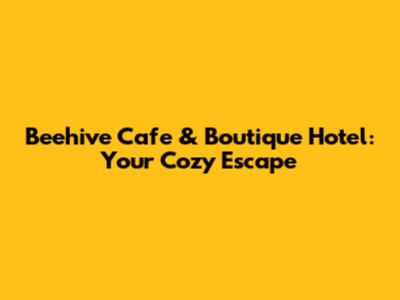 Beehive Cafe & Boutique Hotel: Your Cozy Escape