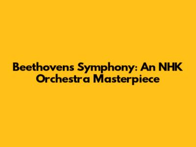 Beethoven's Symphony: An NHK Orchestra Masterpiece