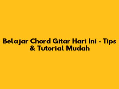Belajar Chord Gitar 'Hari Ini' - Tips & Tutorial Mudah
