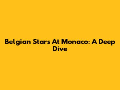 Belgian Stars At Monaco: A Deep Dive