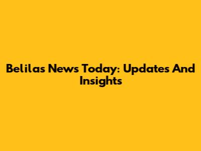 Belilas News Today: Updates And Insights