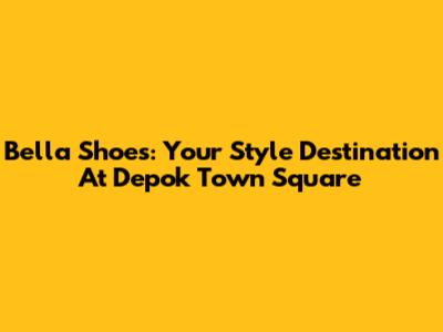 Bella Shoes: Your Style Destination At Depok Town Square
