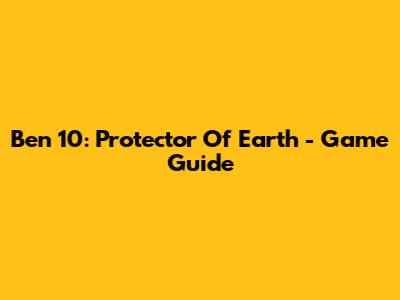 Ben 10: Protector Of Earth - Game Guide