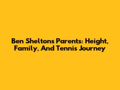 Ben Shelton's Parents: Height, Family, And Tennis Journey