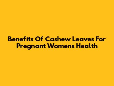 Benefits Of Cashew Leaves For Pregnant Women's Health