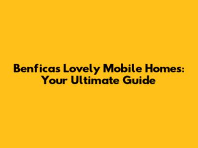 Benfica's Lovely Mobile Homes: Your Ultimate Guide