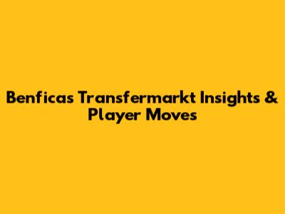 Benfica's Transfermarkt Insights & Player Moves