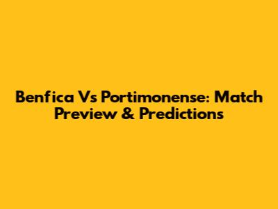 Benfica Vs Portimonense: Match Preview & Predictions