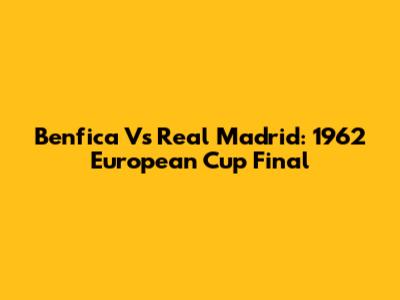 Benfica Vs Real Madrid: 1962 European Cup Final