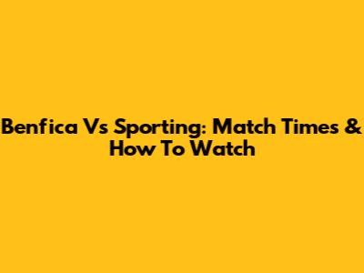Benfica Vs Sporting: Match Times & How To Watch