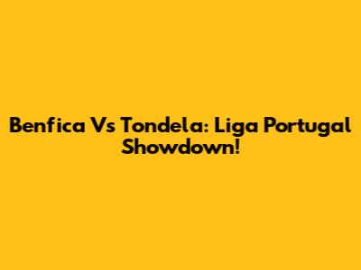 Benfica Vs Tondela: Liga Portugal Showdown!