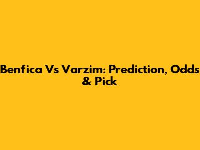 Benfica Vs Varzim: Prediction, Odds & Pick