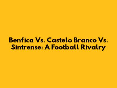 Benfica Vs. Castelo Branco Vs. Sintrense: A Football Rivalry