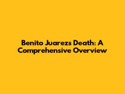 Benito Juarez's Death: A Comprehensive Overview