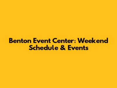 Benton Event Center: Weekend Schedule & Events