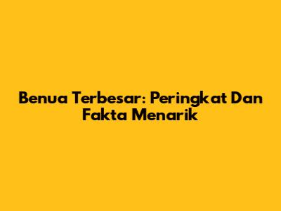 Benua Terbesar: Peringkat Dan Fakta Menarik