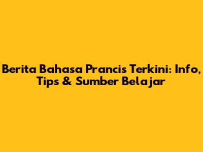 Berita Bahasa Prancis Terkini: Info, Tips & Sumber Belajar