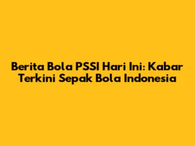 Berita Bola PSSI Hari Ini: Kabar Terkini Sepak Bola Indonesia