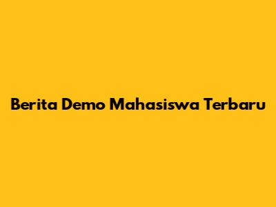 Berita Demo Mahasiswa Terbaru