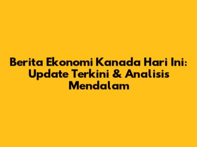 Berita Ekonomi Kanada Hari Ini: Update Terkini & Analisis Mendalam