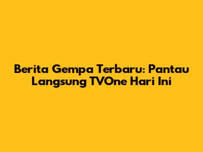 Berita Gempa Terbaru: Pantau Langsung TVOne Hari Ini