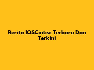Berita IOSCintisc Terbaru Dan Terkini