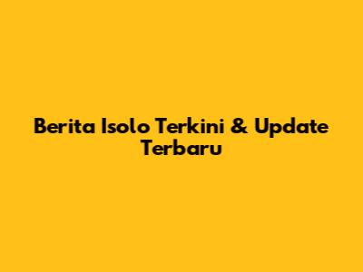 Berita Isolo Terkini & Update Terbaru