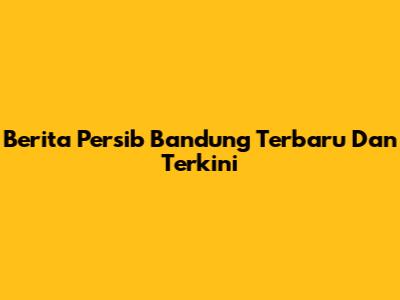 Berita Persib Bandung Terbaru Dan Terkini