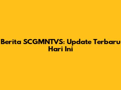 Berita SCGMNTVS: Update Terbaru Hari Ini