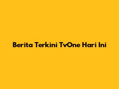 Berita Terkini TvOne Hari Ini