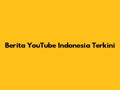 Berita YouTube Indonesia Terkini