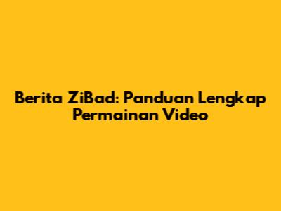 Berita ZiBad: Panduan Lengkap Permainan Video