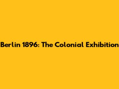 Berlin 1896: The Colonial Exhibition