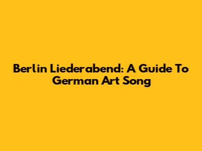 Berlin Liederabend: A Guide To German Art Song