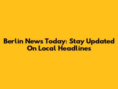 Berlin News Today: Stay Updated On Local Headlines
